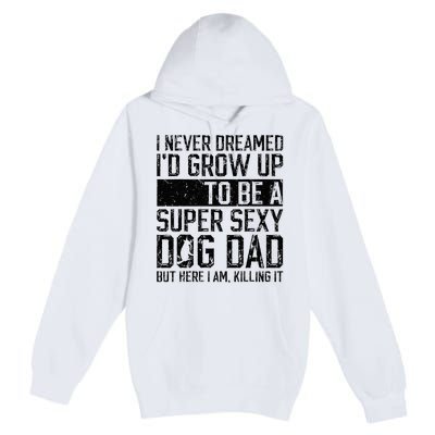 Father's Day I Never Dreamed I'd be a Super Sexy Dog Dad Premium Pullover Hoodie