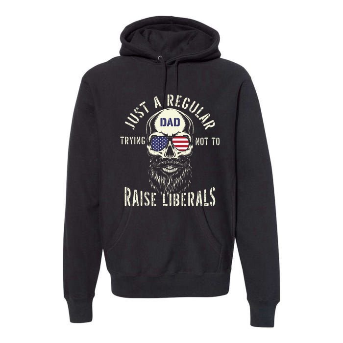 Fathers Day Just A Regular Dad Trying Not To Raise Liberals Premium Hoodie