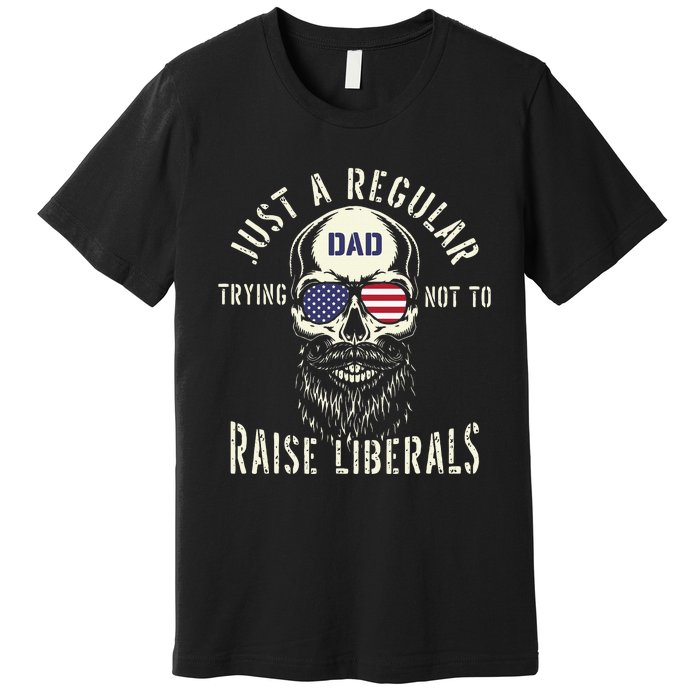 Fathers Day Just A Regular Dad Trying Not To Raise Liberals Premium T-Shirt