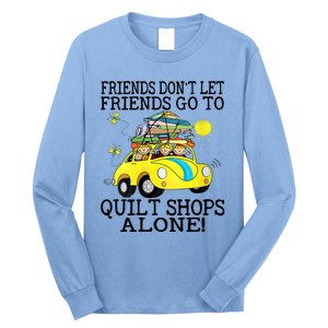 Friends Dont Let Friends Go To Quilt Shops Alone Long Sleeve Shirt