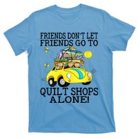 Friends Dont Let Friends Go To Quilt Shops Alone T-Shirt