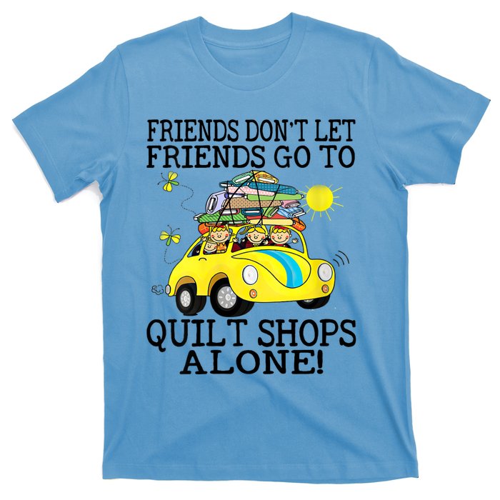 Friends Dont Let Friends Go To Quilt Shops Alone T-Shirt