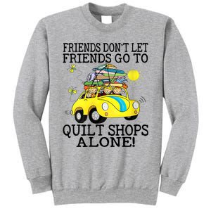 Friends Dont Let Friends Go To Quilt Shops Alone Sweatshirt