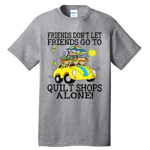 Friends Dont Let Friends Go To Quilt Shops Alone Tall T-Shirt