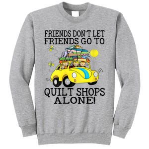 Friends Dont Let Friends Go To Quilt Shops Alone Tall Sweatshirt