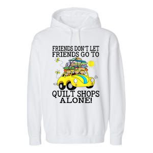 Friends Dont Let Friends Go To Quilt Shops Alone Garment-Dyed Fleece Hoodie