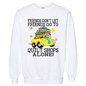 Friends Dont Let Friends Go To Quilt Shops Alone Garment-Dyed Sweatshirt