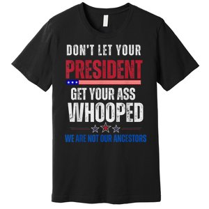 Funny Dont Let Your President Get Your Ass Whooped Not Ancestors Premium T-Shirt