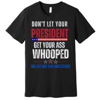 Funny Dont Let Your President Get Your Ass Whooped Not Ancestors Premium T-Shirt