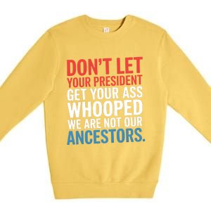 Funny Dont Let Your President Get Your Whooped Not Ancestors Premium Crewneck Sweatshirt