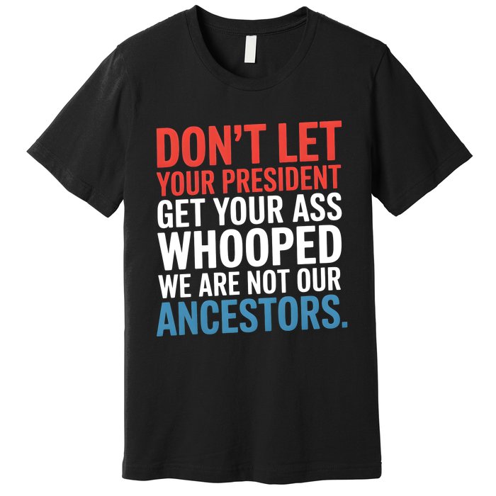 Funny Dont Let Your President Get Your Whooped Not Ancestors Premium T-Shirt