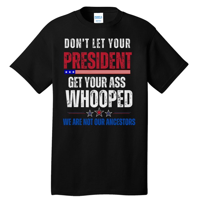 Funny Dont Let Your President Get Your Whooped Not Ancestors Tall T-Shirt