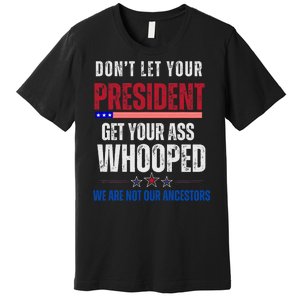 Funny Dont Let Your President Get Your Whooped Not Ancestors Premium T-Shirt