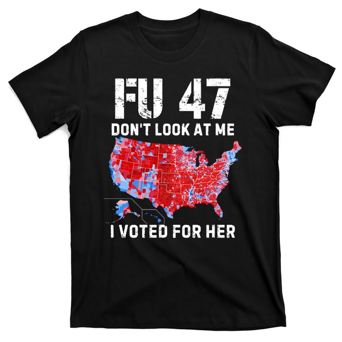 Fu47 DonT Look At Me I Voted For Her T-Shirt