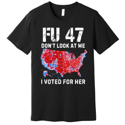 Fu47 DonT Look At Me I Voted For Her Premium T-Shirt