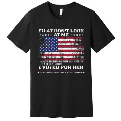 Fu47 DonT Look At Me I Voted For Her Premium T-Shirt