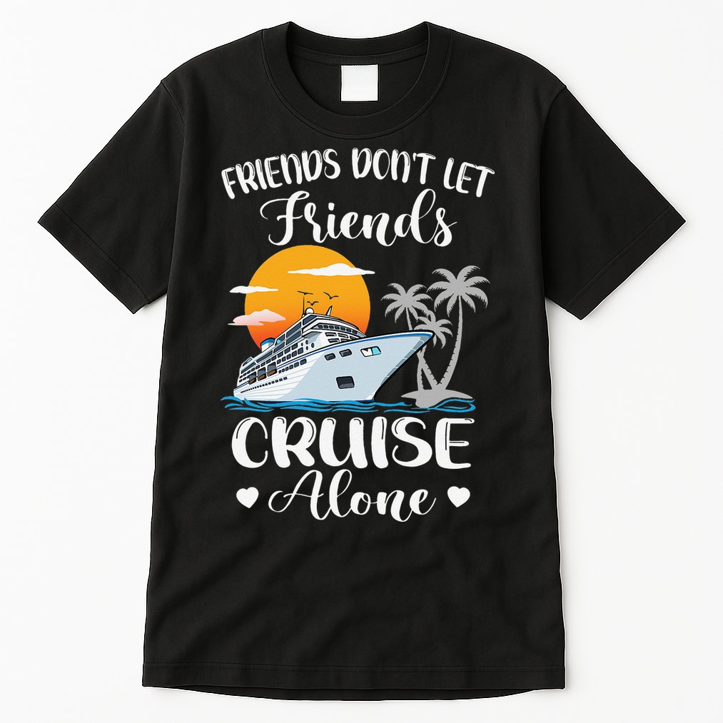 Friends Don't Let Friends Cruise Alone Vacation Cruise Ship Tall T-Shirt