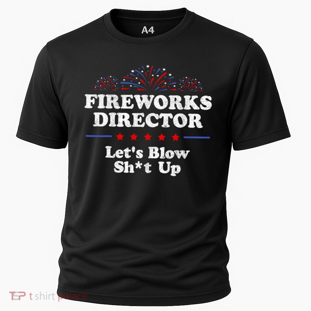 Fireworks Director Lets Blow Shit Up Funny 4th Of July Performance Shirt