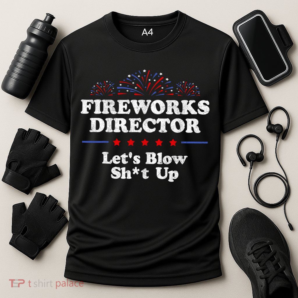 Fireworks Director Lets Blow Shit Up Funny 4th Of July Performance Shirt