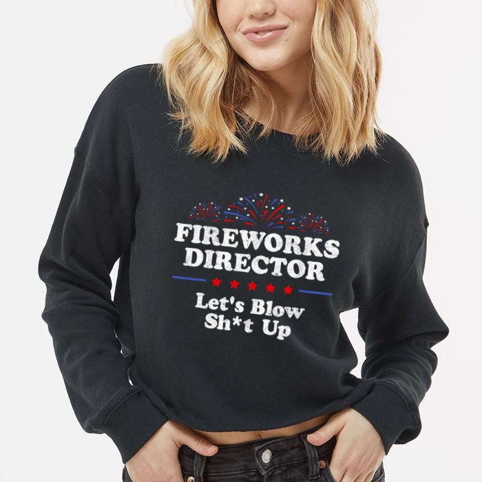 Fireworks Director Lets Blow Shit Up Funny 4th Of July Cropped Pullover Crew