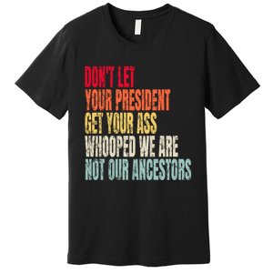 Funny Dont Let Your President Get Your Whooped Not Ancestors Premium T-Shirt