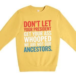 Funny Dont Let Your President Get Your Whooped Not Ancestors Premium Crewneck Sweatshirt