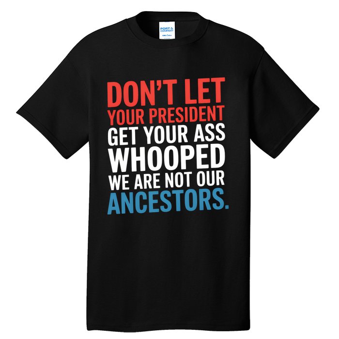 Funny Dont Let Your President Get Your Whooped Not Ancestors Tall T-Shirt