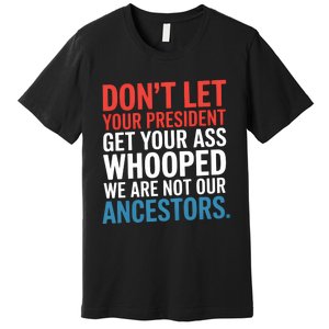 Funny Dont Let Your President Get Your Whooped Not Ancestors Premium T-Shirt