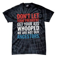 Funny Dont Let Your President Get Your Whooped Not Ancestors Tie-Dye T-Shirt