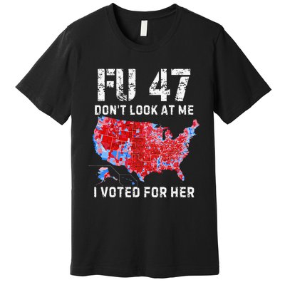 Fu47 DonT Look At Me I Voted For Her Premium T-Shirt