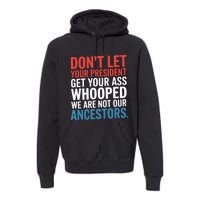 Funny Dont Let Your President Get Your Whooped Not Ancestors Premium Hoodie