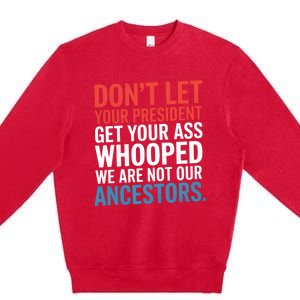 Funny Dont Let Your President Get Your Whooped Not Ancestors Premium Crewneck Sweatshirt