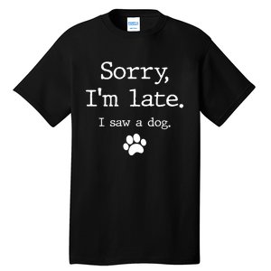 Funny Dog Lover Gift Sorry I'm Late I Saw A Dog Gift Tall T-Shirt