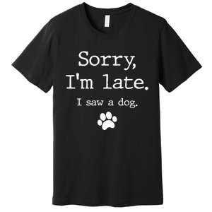 Funny Dog Lover Gift Sorry I'm Late I Saw A Dog Gift Premium T-Shirt