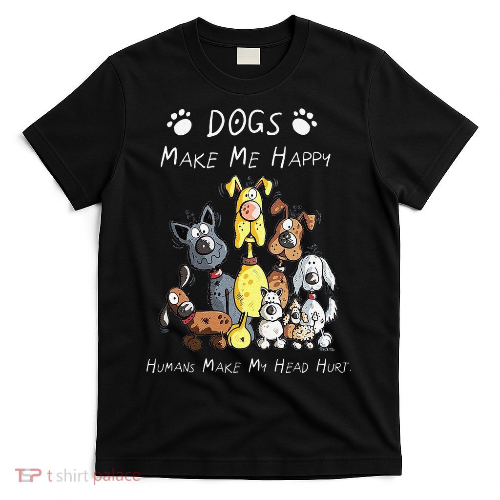 Funny Dogs Make Me Happy Humans Make My Head Hurt Funny Dog Lover T-Shirt
