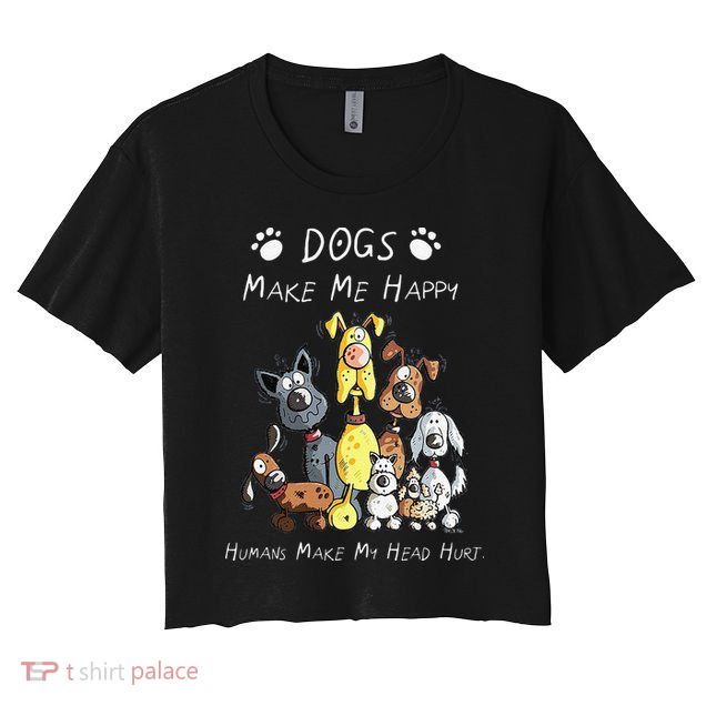 Funny Dogs Make Me Happy Humans Make My Head Hurt Funny Dog Lover Crop Top