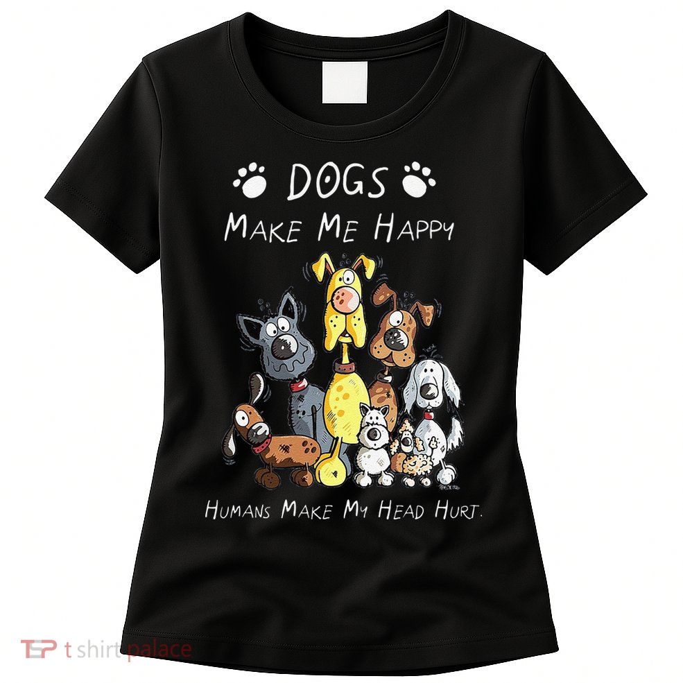 Funny Dogs Make Me Happy Humans Make My Head Hurt Funny Dog Lover Womens T-Shirt