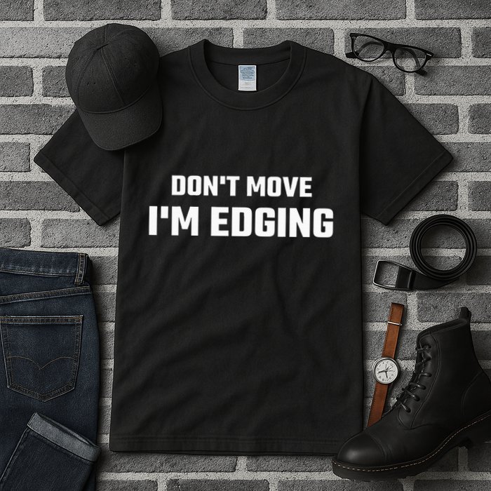 Funny DonT Move IM Edging Tall T-Shirt
