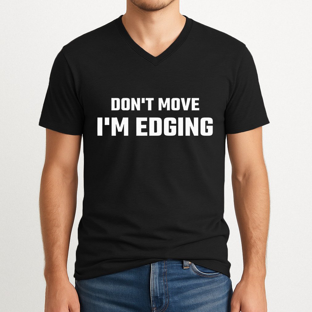 Funny DonT Move IM Edging V-Neck T-Shirt