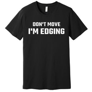 Funny DonT Move IM Edging Premium T-Shirt