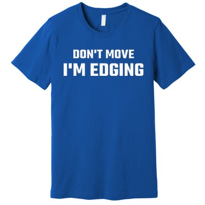 Funny Don't Move I'm Edging  Premium T-Shirt