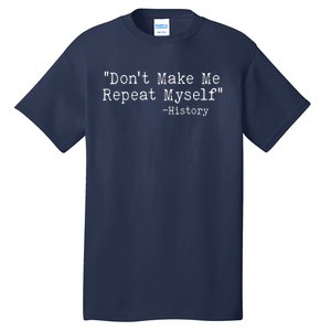 Funny Dont Make Me Repeat Myself History Tall T-Shirt