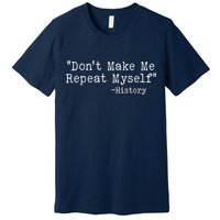 Funny Dont Make Me Repeat Myself History Premium T-Shirt