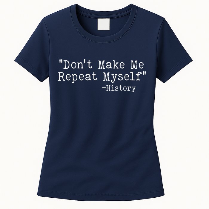 Funny Dont Make Me Repeat Myself History Womens T-Shirt