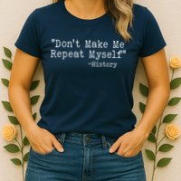 Funny Dont Make Me Repeat Myself History Womens T-Shirt