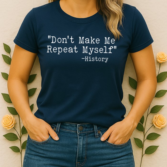 Funny Dont Make Me Repeat Myself History Womens T-Shirt