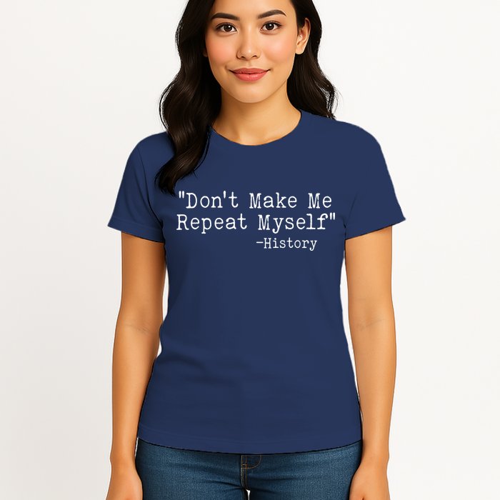 Funny Dont Make Me Repeat Myself History Womens T-Shirt