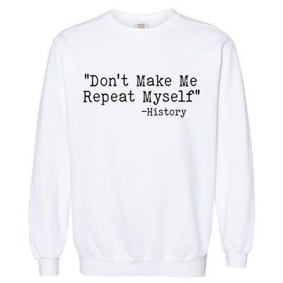 Funny Dont Make Me Repeat Myself History Garment-Dyed Sweatshirt