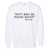 Funny Dont Make Me Repeat Myself History Garment-Dyed Sweatshirt