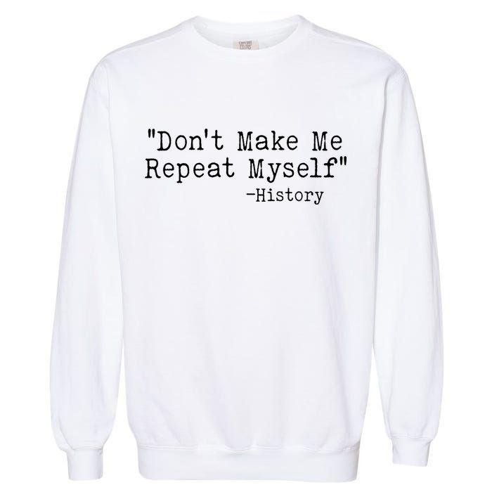 Funny Dont Make Me Repeat Myself History Garment-Dyed Sweatshirt